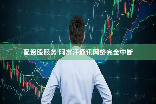 配资股服务 阿富汗通讯网络完全中断