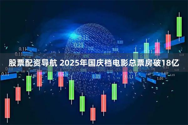 股票配资导航 2025年国庆档电影总票房破18亿