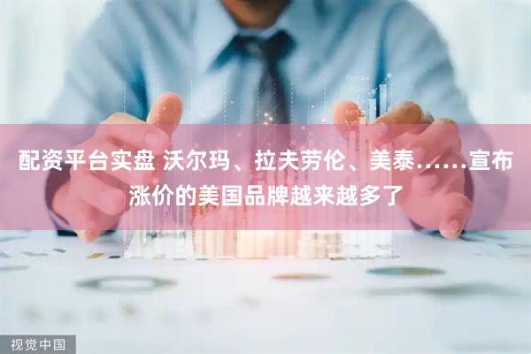 配资平台实盘 沃尔玛、拉夫劳伦、美泰……宣布涨价的美国品牌越来越多了